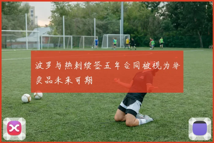 波罗与热刺续签五年合同被视为非卖品未来可期