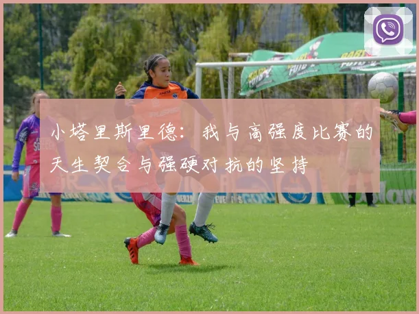 小塔里斯里德：我与高强度比赛的天生契合与强硬对抗的坚持