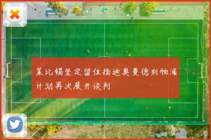 莱比锡坚定留住扬迪奥曼德利物浦计划再次展开谈判