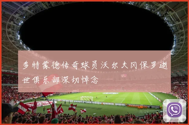 多特蒙德传奇球员沃尔夫冈保罗逝世俱乐部深切悼念