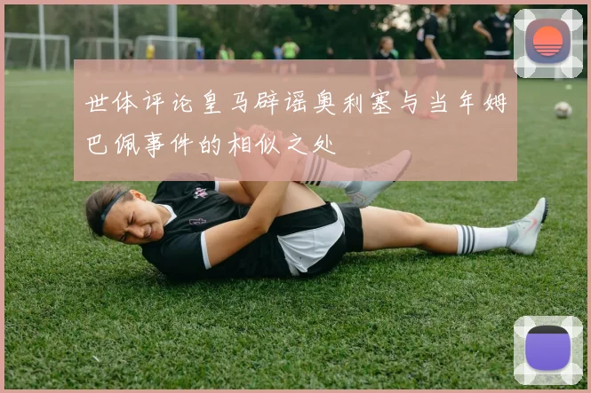世体评论皇马辟谣奥利塞与当年姆巴佩事件的相似之处