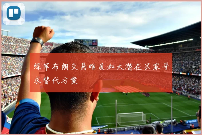 绿军布朗交易难度加大潜在买家寻求替代方案