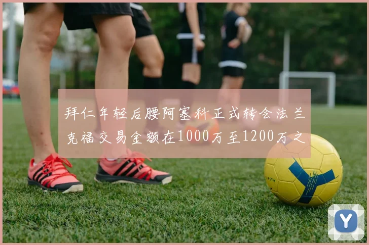 拜仁年轻后腰阿塞科正式转会法兰克福交易金额在1000万至1200万之间